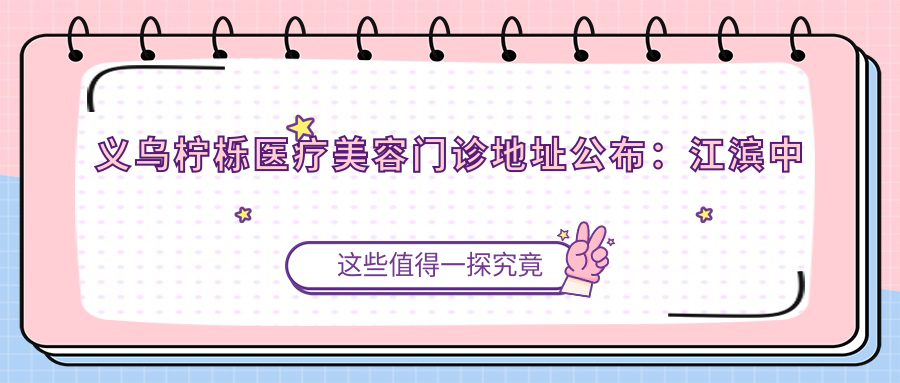 义乌柠栎医疗美容门诊简介 义乌柠栎医疗美容门诊简介