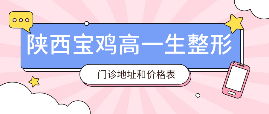 陕西宝鸡高一生整形门诊地址和价格表公布,含公交路线和预约方式!
