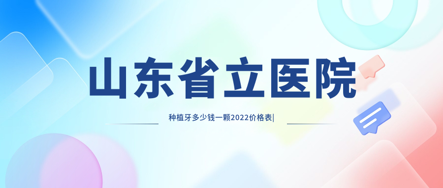 山东省立医院种植牙价格表 山东省立医院种植牙价格表