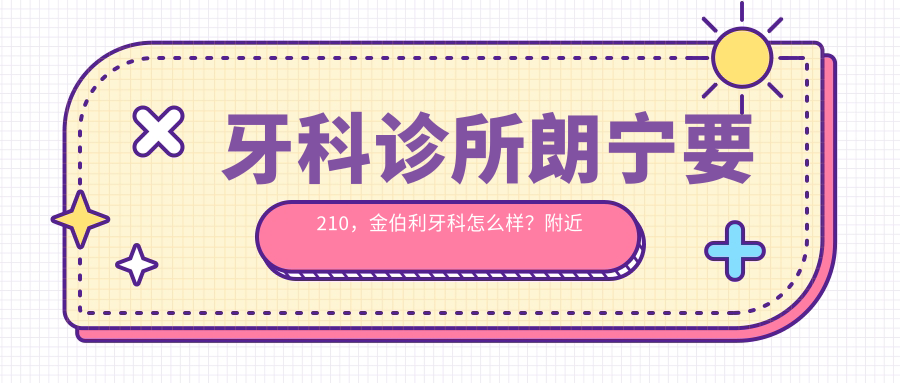 牙科诊所朗宁要210,金伯利牙科怎么样? 牙科诊所朗宁要210,金伯利牙科怎么样?