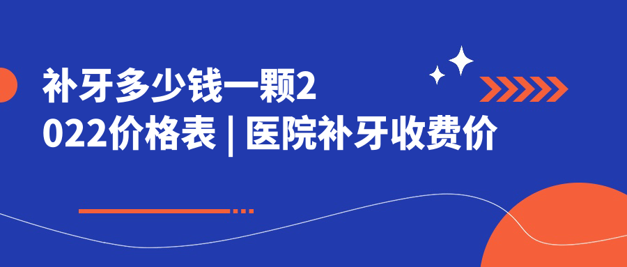 补牙多少钱一颗2022价格表 补牙多少钱一颗2022价格表