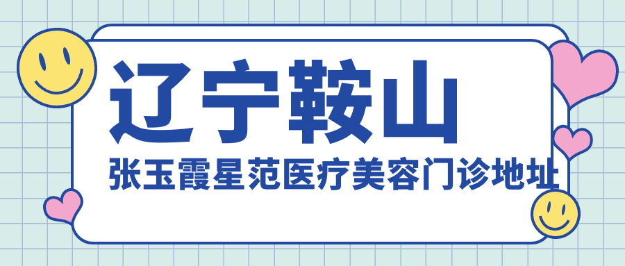 辽宁鞍山张玉霞星范医疗美容门诊地址公布:位置、价格表及乘车路线指南
