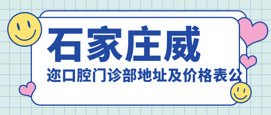 石家庄威迩口腔门诊部地址及价格表公布，休门街3号滨江优谷一层S1-01、S2-02