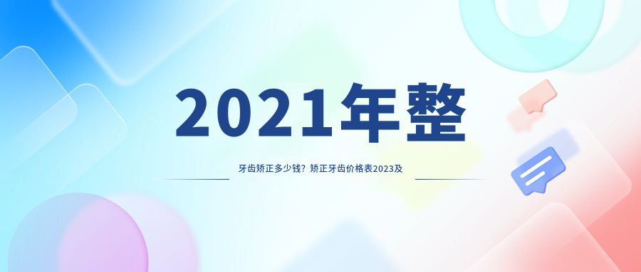 2021年整牙齿矫正多少钱?矫正牙齿价格表2023及收费明细全解析