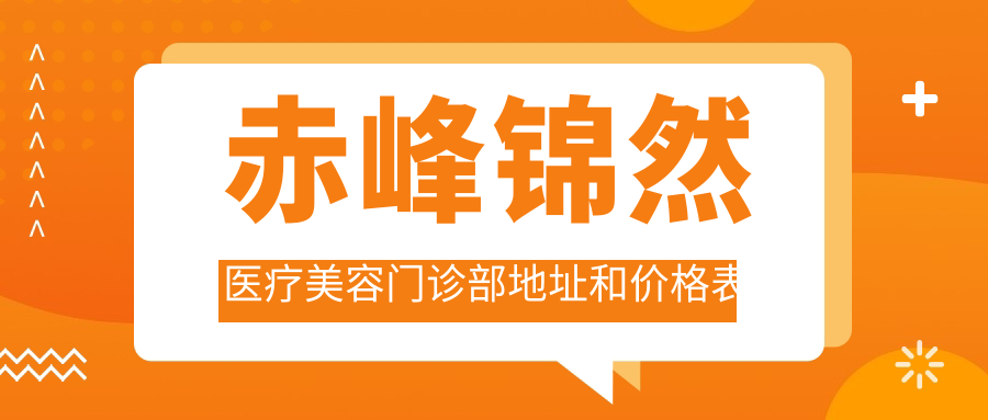 赤峰锦然医疗美容门诊部地址和价格表公布,内含交通路线和联系方式!