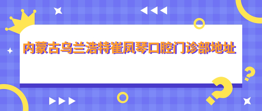 内蒙古乌兰浩特崔凤琴口腔门诊部