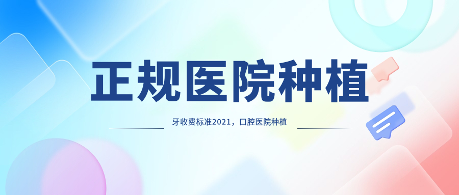 正规医院种植牙收费标准2021,口腔医院种植牙价格表及收费明细