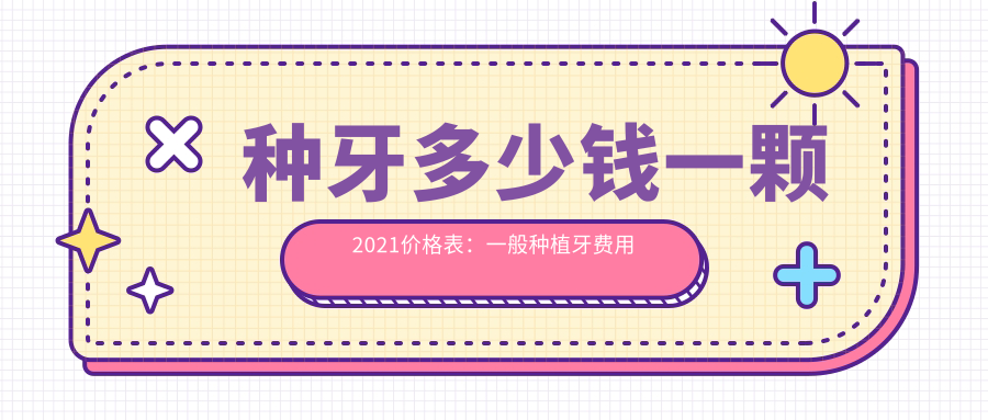 种牙多少钱一颗2021价格表:一般种植牙费用及烤瓷牙种牙价钱
