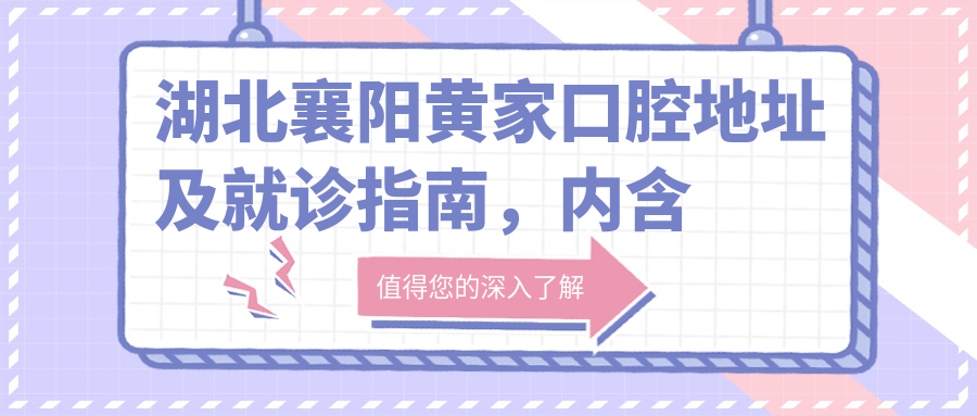 湖北襄阳黄家口腔地址及就诊指南，内含价格表和交通路线
