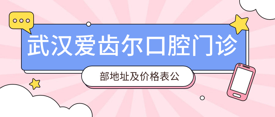 武汉爱齿尔口腔门诊部地址及价格表公布，内含地铁路线和联系方式