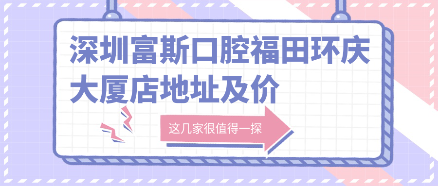 深圳富斯口腔福田环庆大厦店地址及价格表公布，内含交通指南和预约方式！
