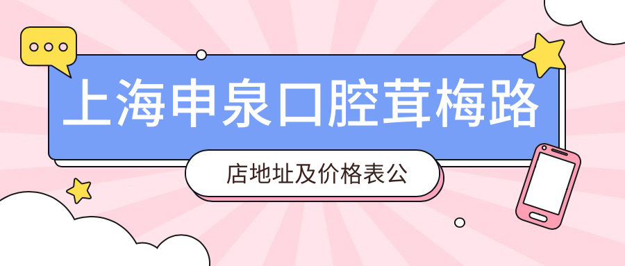 上海申泉口腔茸梅路店地址及价格表公布，内含交通指引与预约方式！