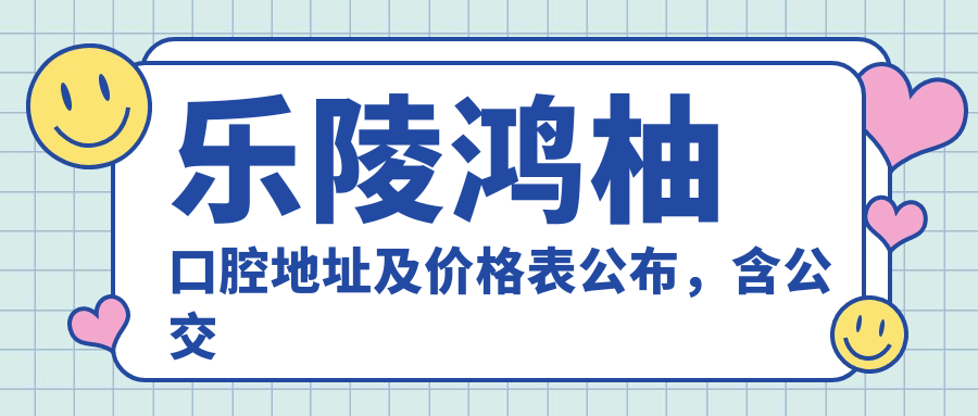 乐陵鸿柚口腔地址及价格表公布，含公交路线和联系方式！