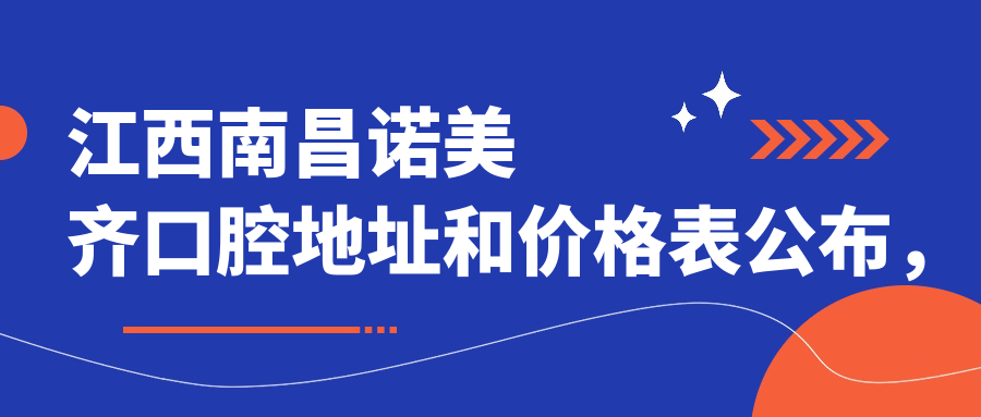 江西南昌诺美齐口腔地址和价格表公布，含公交路线和预约方式！