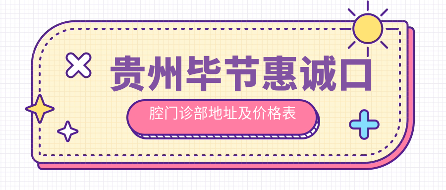 贵州毕节惠诚口腔门诊部地址及价格表公布，就诊攻略全解析