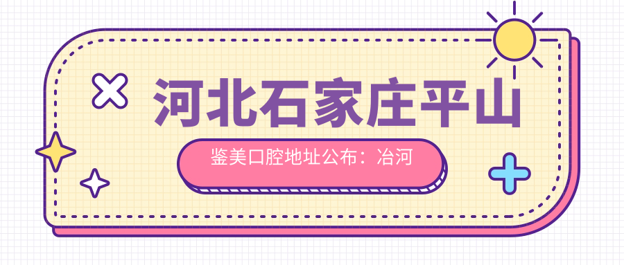 河北石家庄平山鉴美口腔地址公布：冶河西路西城华府底商1-07号，含交通指南和价格表