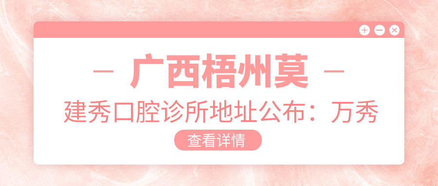 广西梧州莫建秀口腔诊所地址公布：万秀区西环路中段58号4号楼一层18号商铺