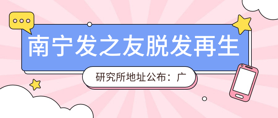 南宁发之友脱发再生研究所地址公布:广西南宁西乡塘区荔园路2号,就诊攻略全解析