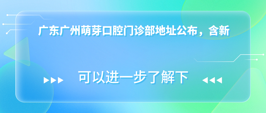 广东广州萌芽口腔门诊部地址公布,含新塘镇汇太广场乘车路线及价格表
