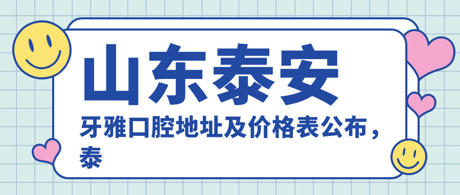 山东泰安牙雅口腔地址及价格表公布,泰山区灵山商贸城3号楼