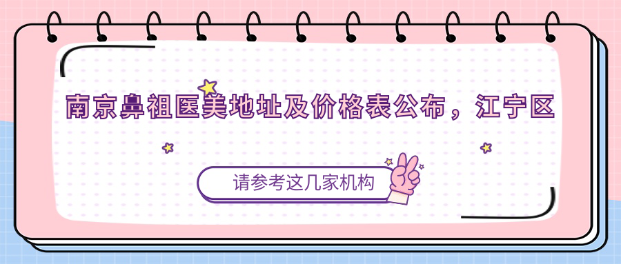 南京鼻祖医美地址及价格表公布,江宁区天元西路88号就诊攻略