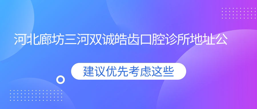 河北廊坊三河双诚皓齿口腔诊所地址公布,收藏就诊攻略!