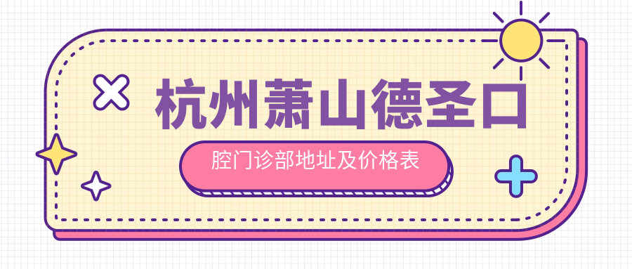 杭州萧山德圣口腔门诊部地址及价格表公布，内含交通指南和联系方式