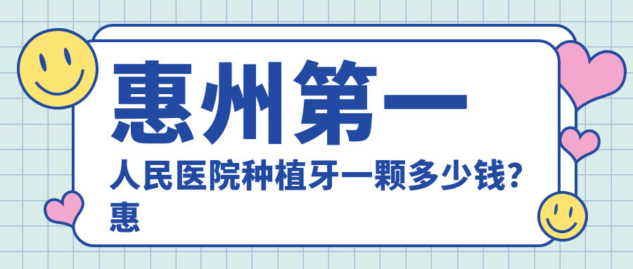 惠州第一人民医院种植牙一颗多少钱