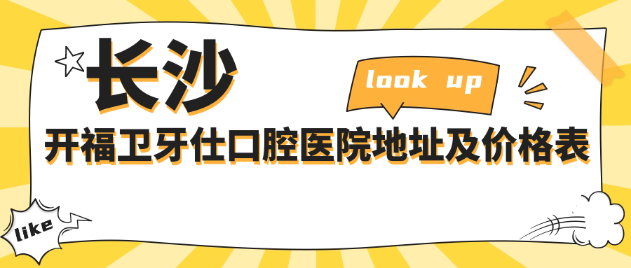 长沙开福卫牙仕口腔医院地址及价格表公布，乘车路线指南