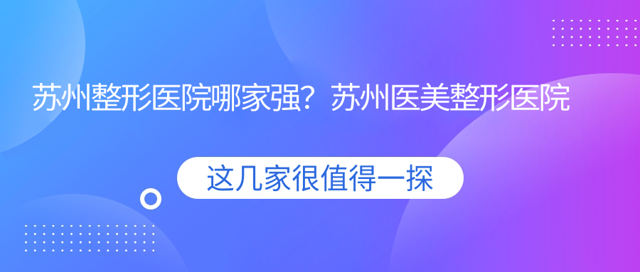 苏州整形医院哪家医院好 苏州整形医院哪家医院好