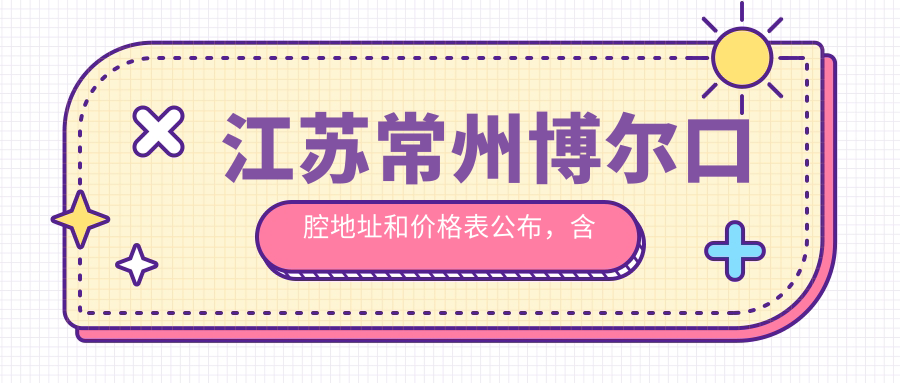 江苏常州博尔口腔地址和价格表公布,含乘车路线和预约方式!