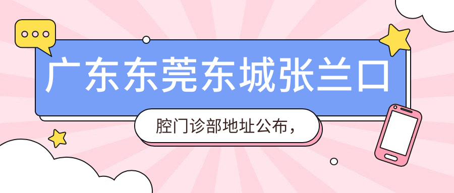 广东东莞东城张兰口腔门诊部地址公布,价格表及乘车路线指南
