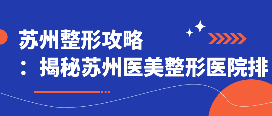 苏州整形攻略：揭秘苏州医美整形医院排名前十，找对医院更放心