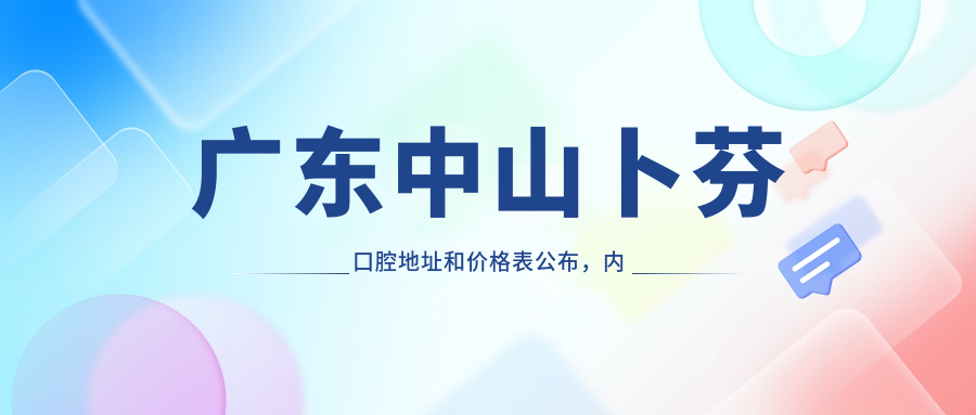广东中山卜芬口腔地址和价格表公布,内含乘车路线和预约方式!