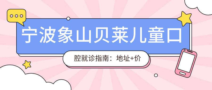 宁波象山贝莱儿童口腔就诊指南:地址+价格表+乘车路线公布