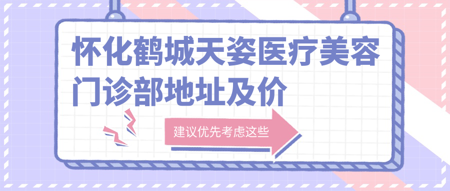 怀化鹤城天姿医疗美容门诊部地址及价格表公布,交通指南及预约方式全解析
