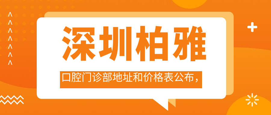 深圳柏雅口腔门诊部地址和价格表公布,含地铁线路和预约方式!