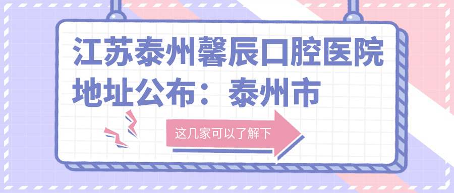 江苏泰州馨辰口腔医院地址公布:泰州市高港区港城路86号,内含价格表及交通指南
