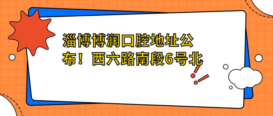 淄博博润口腔地址公布!西六路南段6号北数第三间,内含价格表和乘车路线