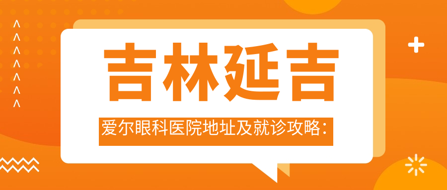 吉林延吉爱尔眼科医院地址及就诊攻略:延吉市公园路2038号,内含价格表和交通指南