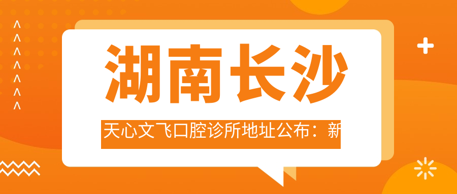 湖南长沙天心文飞口腔诊所地址公布:新韶西路165号盛湘家园-105号门面,内含价格表和乘车路线