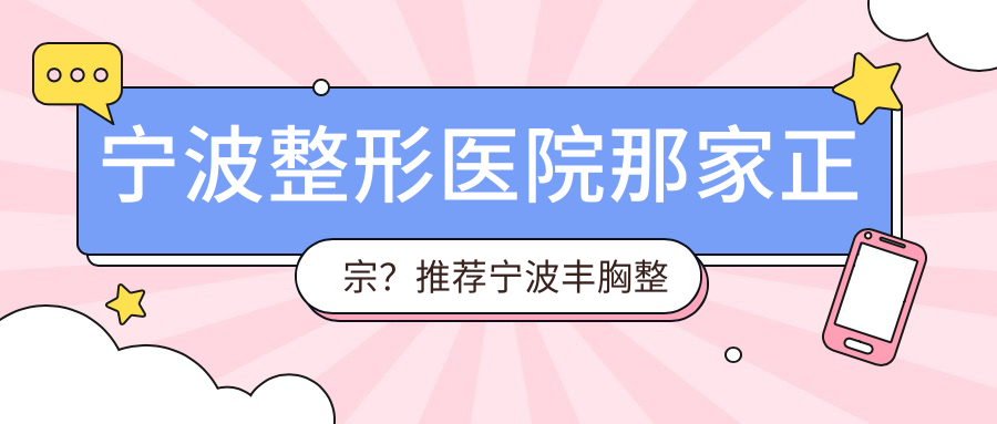 宁波整形医院那家正宗?推荐宁波丰胸整形医院和口碑好的整形医院