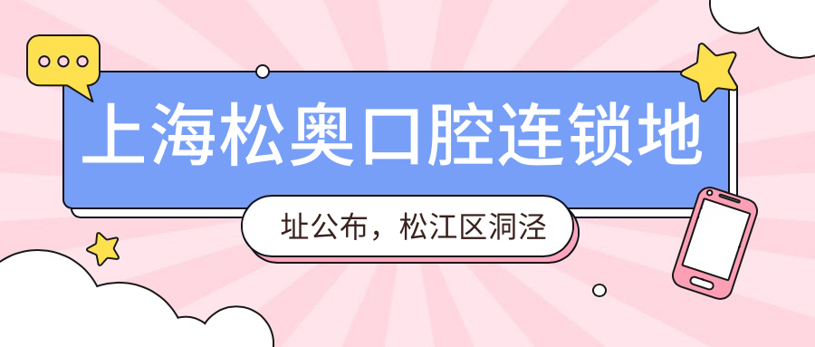 上海松奥口腔连锁地址公布,松江区洞泾镇蔡家浜路450号3幢一楼126室,含价格表和乘车路线