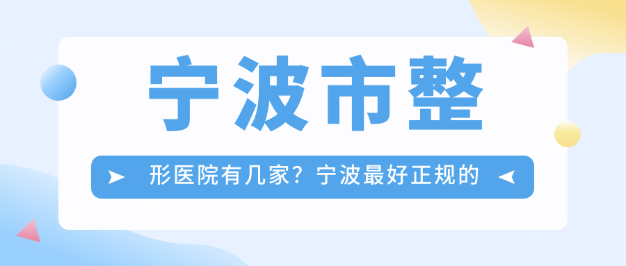 宁波市整形医院有几家?宁波最好正规的整形医院盘点