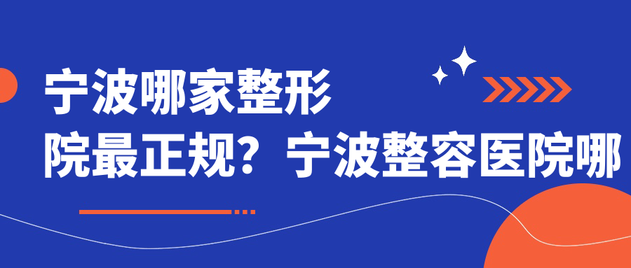 宁波哪家整形院最正规?宁波整容医院哪个好,口碑好的权威推荐