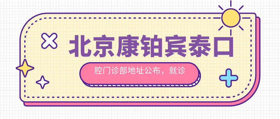 北京康铂宾泰口腔门诊部地址公布,就诊攻略+价格表全解析!