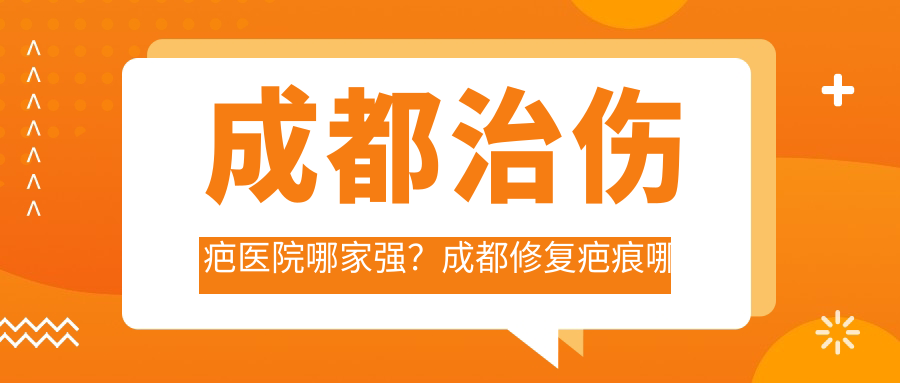 成都治伤疤医院哪家强 成都治伤疤医院哪家强