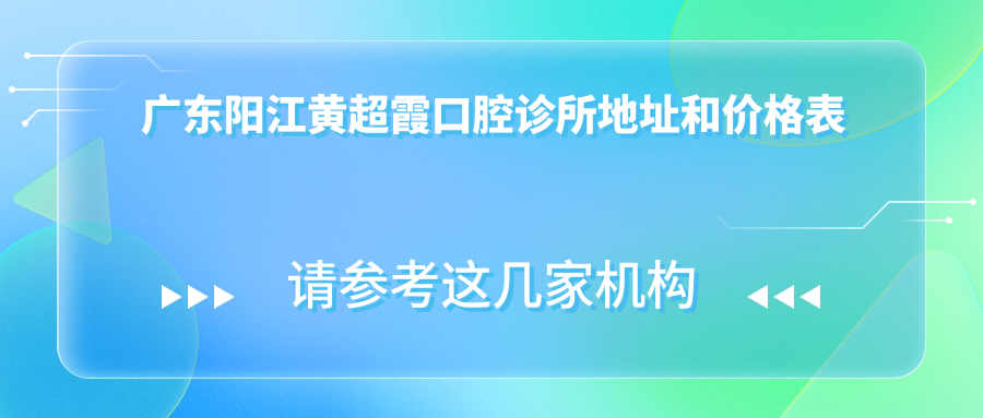 广东阳江黄超霞口腔诊所地址和价格表公布,内含乘车路线和预约方式