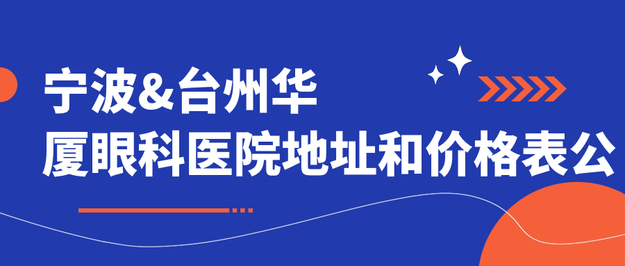 宁波&台州华厦眼科医院地址和价格表公布,含乘车路线和预约方式!