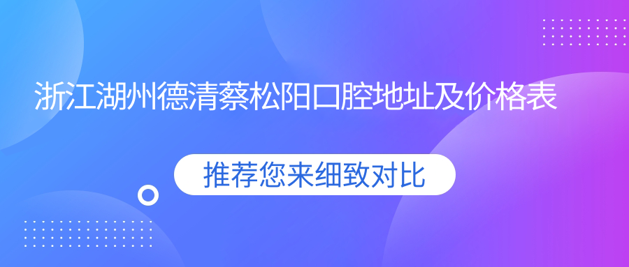 浙江湖州德清蔡松阳口腔地址及价格表公布,内含交通指南